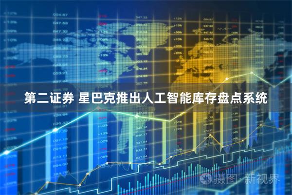 第二证券 星巴克推出人工智能库存盘点系统