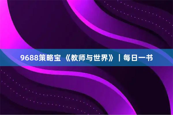 9688策略宝 《教师与世界》｜每日一书