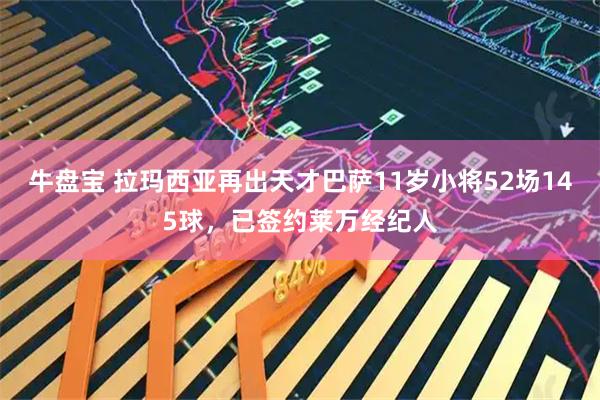 牛盘宝 拉玛西亚再出天才巴萨11岁小将52场145球，已签约莱万经纪人