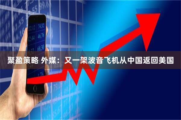 聚盈策略 外媒：又一架波音飞机从中国返回美国