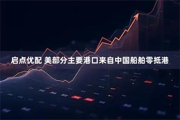 启点优配 美部分主要港口来自中国船舶零抵港