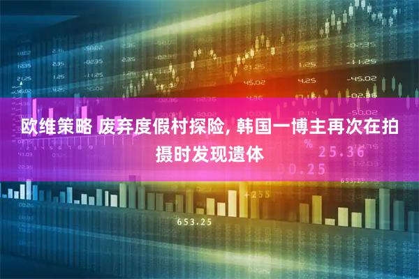 欧维策略 废弃度假村探险, 韩国一博主再次在拍摄时发现遗体
