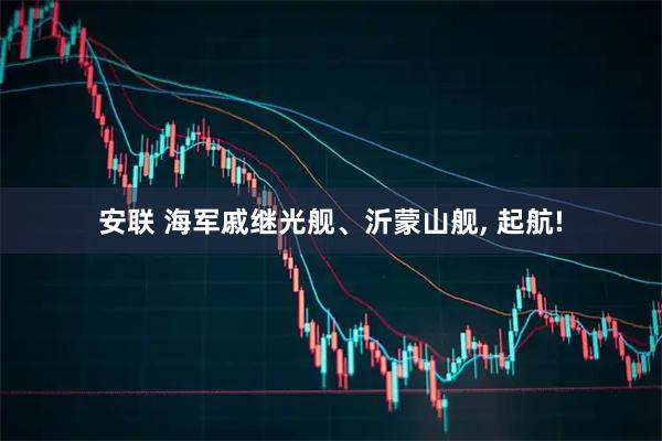 安联 海军戚继光舰、沂蒙山舰, 起航!