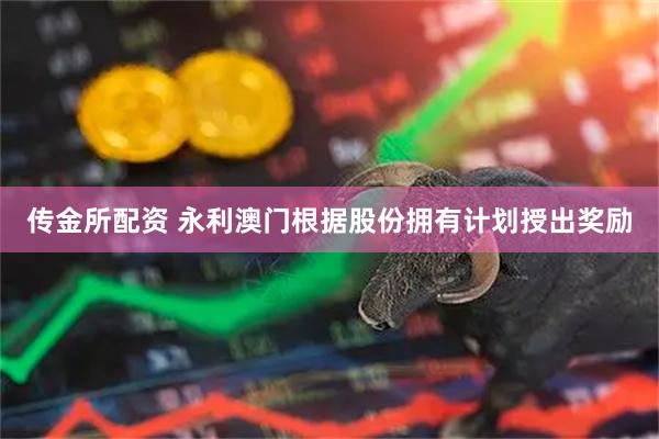 传金所配资 永利澳门根据股份拥有计划授出奖励