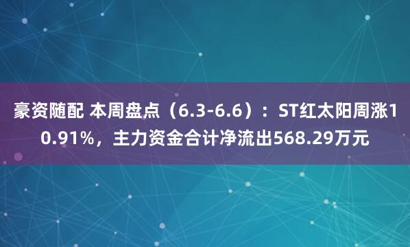 豪资随配 本周盘点(6.3-6.6):ST红太阳周涨10.91%,主力资金合计净流出568.29万元