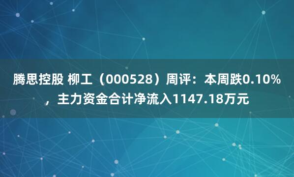 腾思控股 柳工(000528)周评:本周跌0.10%,主力资金合计净流入1147.18万元